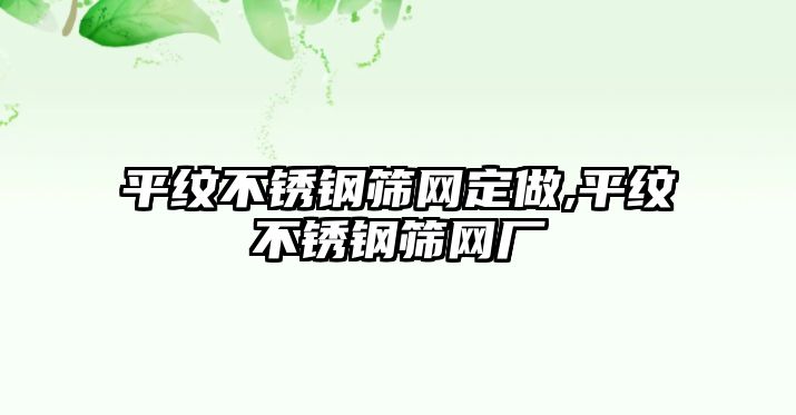 平紋不銹鋼篩網(wǎng)定做,平紋不銹鋼篩網(wǎng)廠