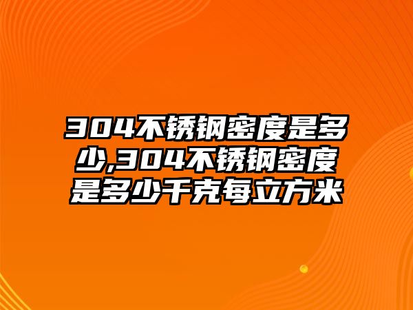 304不銹鋼密度是多少,304不銹鋼密度是多少千克每立方米