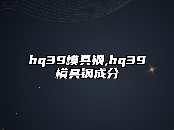 hq39模具鋼,hq39模具鋼成分