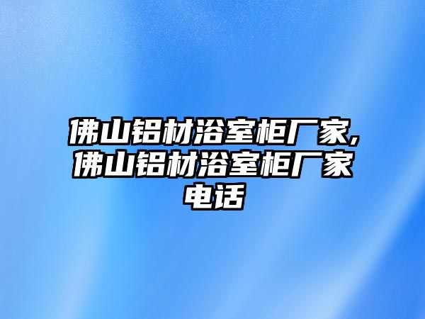 佛山鋁材浴室柜廠家,佛山鋁材浴室柜廠家電話