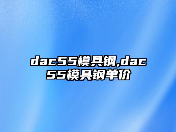 dac55模具鋼,dac55模具鋼單價(jià)