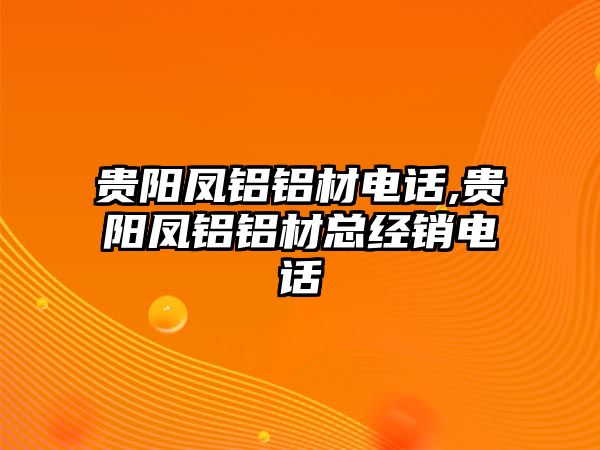 貴陽鳳鋁鋁材電話,貴陽鳳鋁鋁材總經(jīng)銷電話