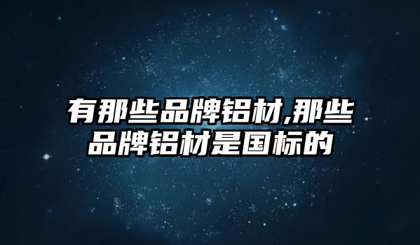 有那些品牌鋁材,那些品牌鋁材是國(guó)標(biāo)的