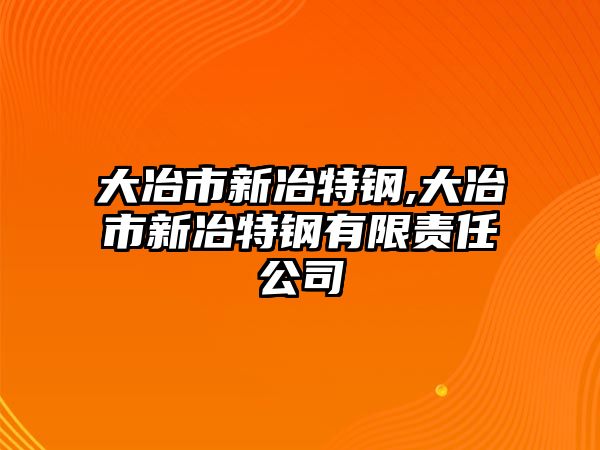 大冶市新冶特鋼,大冶市新冶特鋼有限責(zé)任公司