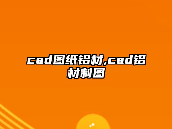 cad圖紙鋁材,cad鋁材制圖