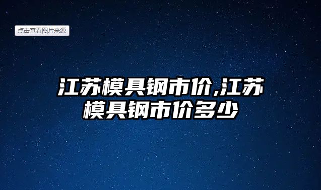 江蘇模具鋼市價,江蘇模具鋼市價多少