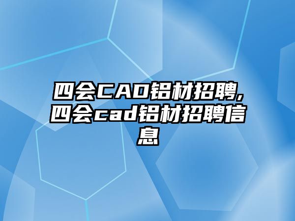 四會CAD鋁材招聘,四會cad鋁材招聘信息