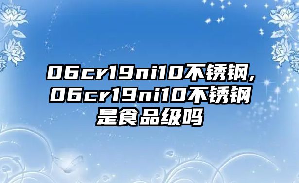 06cr19ni10不銹鋼,06cr19ni10不銹鋼是食品級(jí)嗎