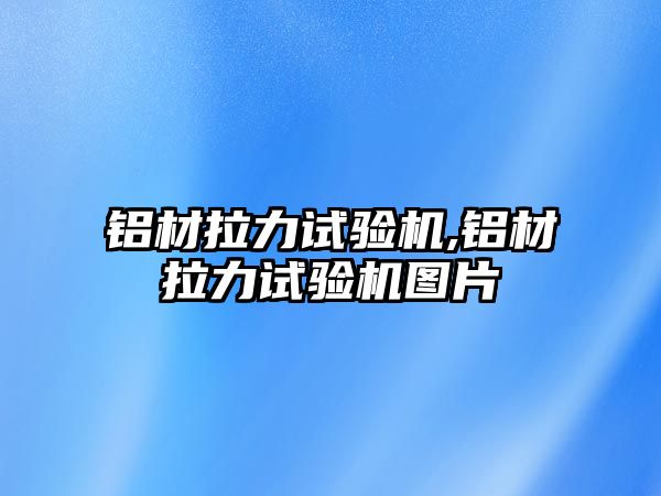 鋁材拉力試驗機,鋁材拉力試驗機圖片