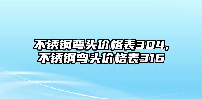 不銹鋼彎頭價格表304,不銹鋼彎頭價格表316