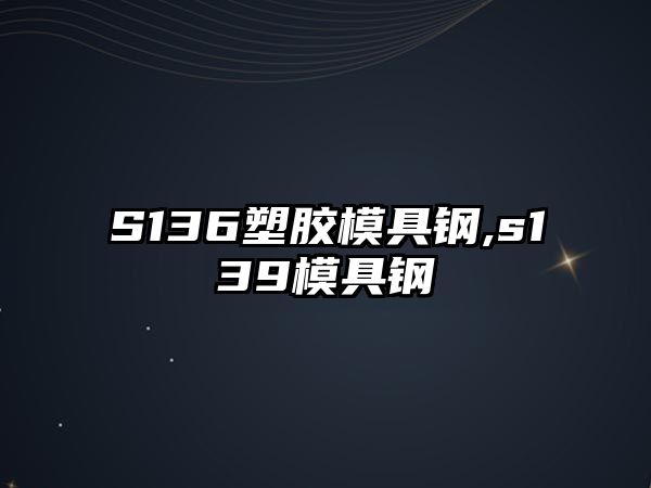 S136塑膠模具鋼,s139模具鋼