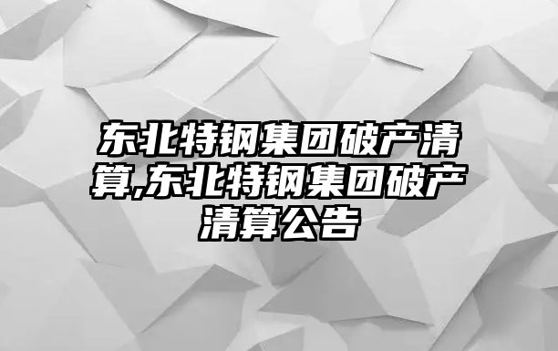 東北特鋼集團(tuán)破產(chǎn)清算,東北特鋼集團(tuán)破產(chǎn)清算公告