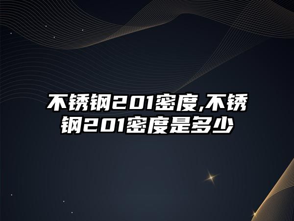 不銹鋼201密度,不銹鋼201密度是多少