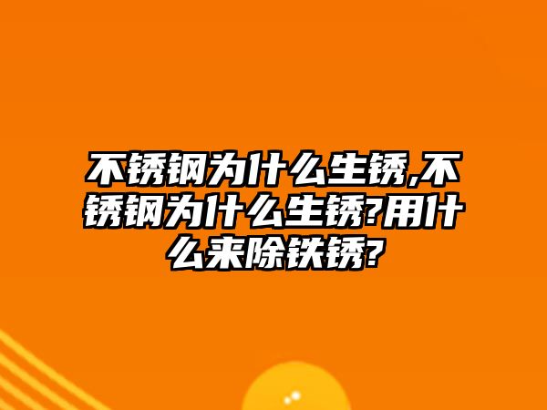 不銹鋼為什么生銹,不銹鋼為什么生銹?用什么來除鐵銹?