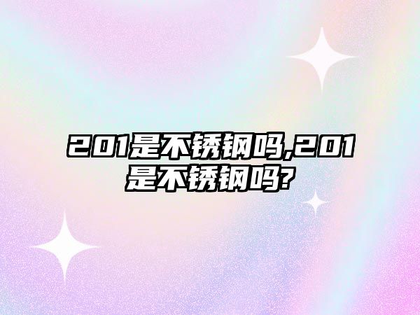 201是不銹鋼嗎,201是不銹鋼嗎?