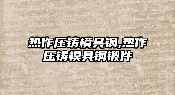 熱作壓鑄模具鋼,熱作壓鑄模具鋼鍛件