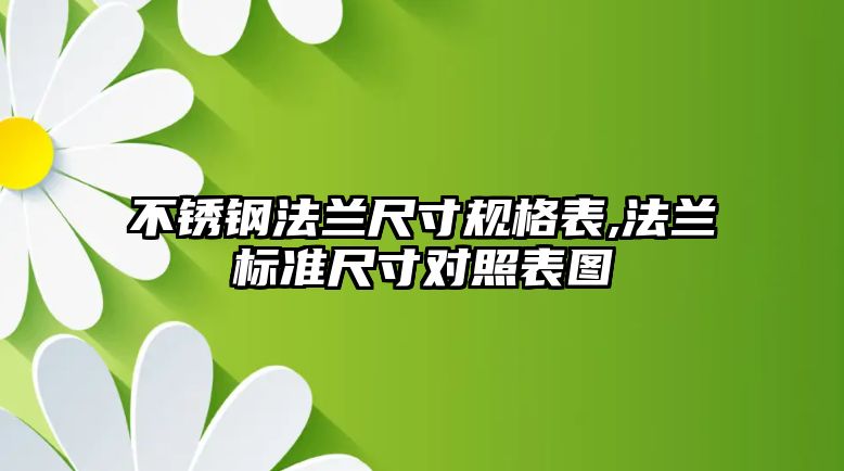 不銹鋼法蘭尺寸規(guī)格表,法蘭標(biāo)準(zhǔn)尺寸對照表圖