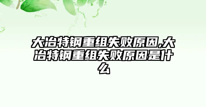 大冶特鋼重組失敗原因,大冶特鋼重組失敗原因是什么