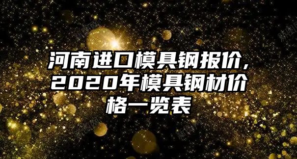 河南進口模具鋼報價,2020年模具鋼材價格一覽表