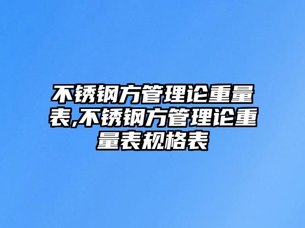 不銹鋼方管理論重量表,不銹鋼方管理論重量表規(guī)格表