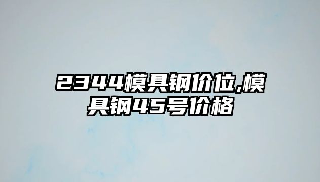 2344模具鋼價位,模具鋼45號價格