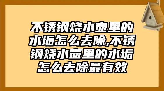 不銹鋼燒水壺里的水垢怎么去除,不銹鋼燒水壺里的水垢怎么去除最有效