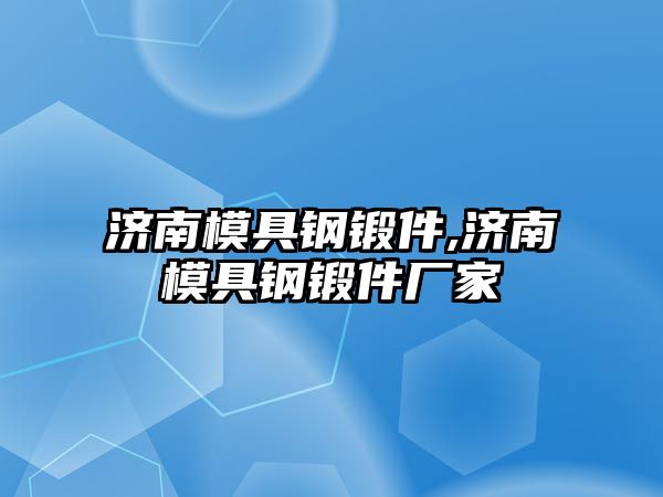 濟南模具鋼鍛件,濟南模具鋼鍛件廠家