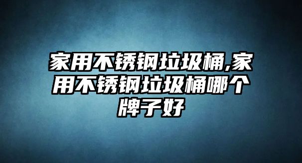 家用不銹鋼垃圾桶,家用不銹鋼垃圾桶哪個牌子好