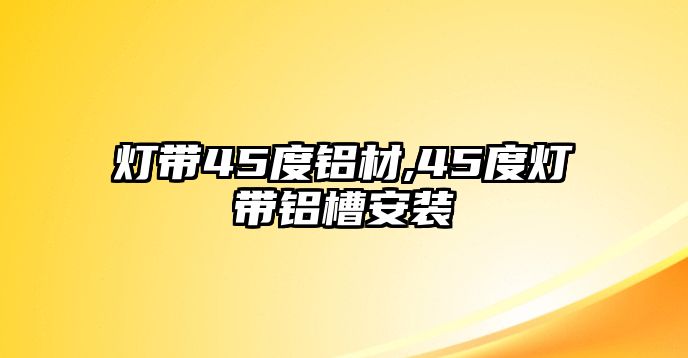 燈帶45度鋁材,45度燈帶鋁槽安裝