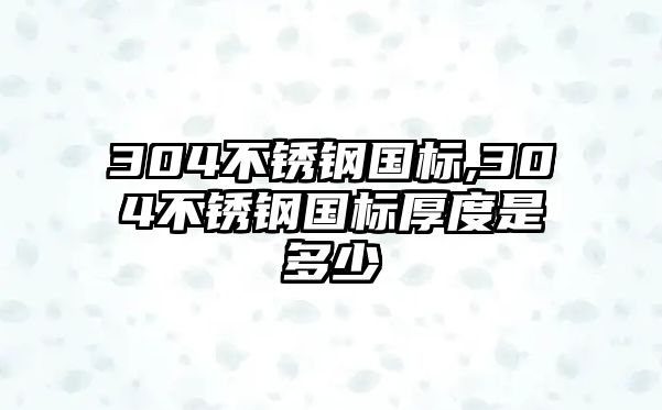 304不銹鋼國標(biāo),304不銹鋼國標(biāo)厚度是多少