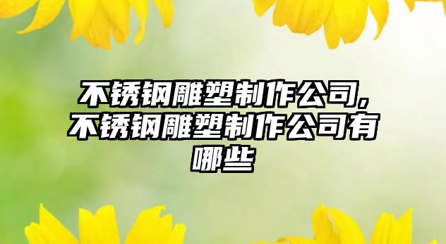 不銹鋼雕塑制作公司,不銹鋼雕塑制作公司有哪些