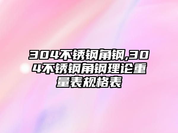 304不銹鋼角鋼,304不銹鋼角鋼理論重量表規(guī)格表