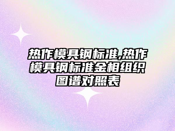 熱作模具鋼標準,熱作模具鋼標準金相組織圖譜對照表