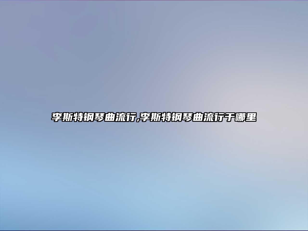 李斯特鋼琴曲流行,李斯特鋼琴曲流行于哪里