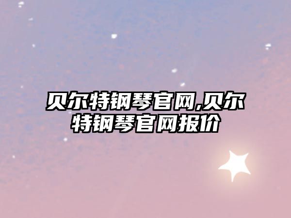 貝爾特鋼琴官網(wǎng),貝爾特鋼琴官網(wǎng)報(bào)價(jià)