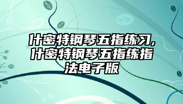 什密特鋼琴五指練習(xí),什密特鋼琴五指練指法電子版