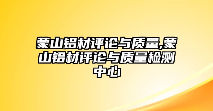 蒙山鋁材評論與質量,蒙山鋁材評論與質量檢測中心