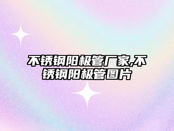 不銹鋼陽極管廠家,不銹鋼陽極管圖片