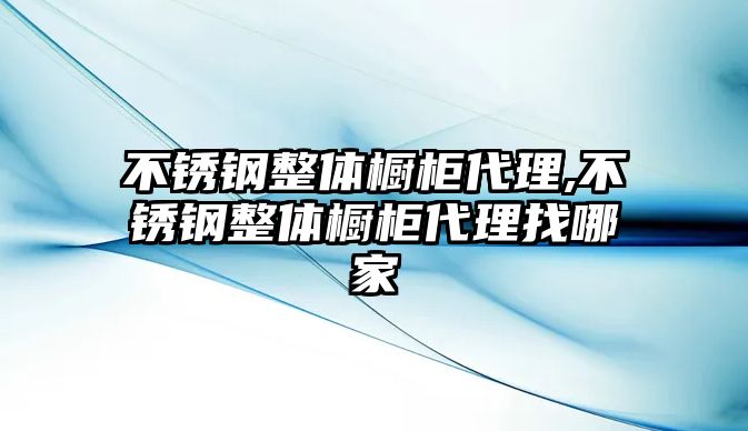 不銹鋼整體櫥柜代理,不銹鋼整體櫥柜代理找哪家