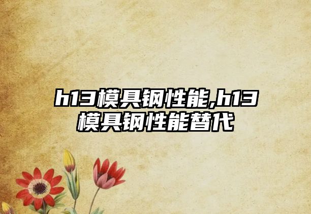 h13模具鋼性能,h13模具鋼性能替代