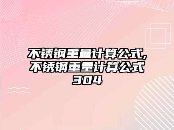 不銹鋼重量計(jì)算公式,不銹鋼重量計(jì)算公式304