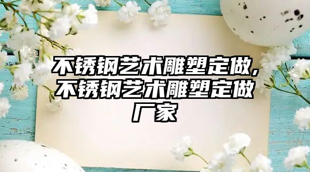 不銹鋼藝術雕塑定做,不銹鋼藝術雕塑定做廠家