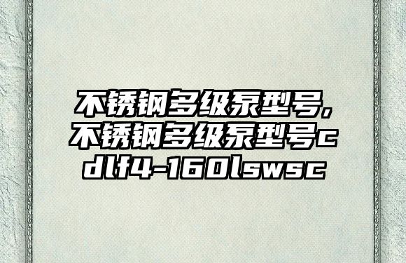 不銹鋼多級(jí)泵型號(hào),不銹鋼多級(jí)泵型號(hào)cdlf4-160lswsc