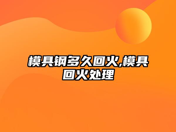 模具鋼多久回火,模具回火處理