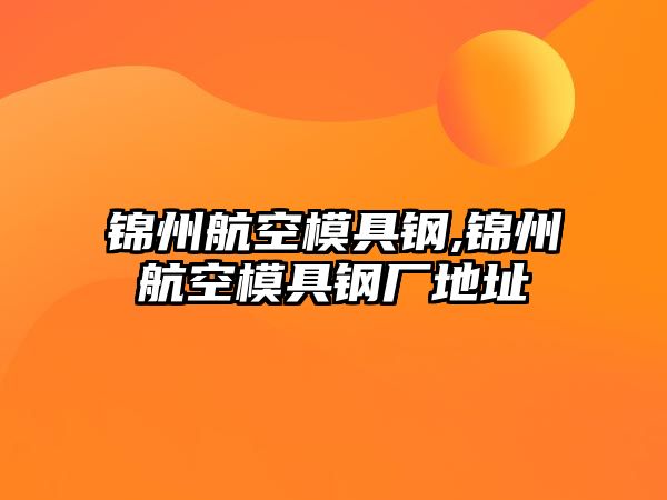 錦州航空模具鋼,錦州航空模具鋼廠地址