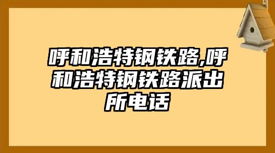 呼和浩特鋼鐵路,呼和浩特鋼鐵路派出所電話