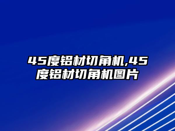 45度鋁材切角機(jī),45度鋁材切角機(jī)圖片