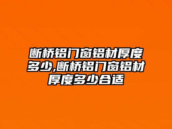 斷橋鋁門窗鋁材厚度多少,斷橋鋁門窗鋁材厚度多少合適