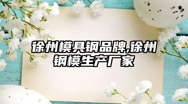 徐州模具鋼品牌,徐州鋼模生產(chǎn)廠家