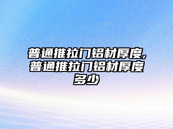 普通推拉門鋁材厚度,普通推拉門鋁材厚度多少